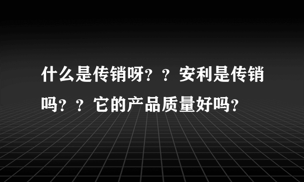 什么是传销呀？？安利是传销吗？？它的产品质量好吗？