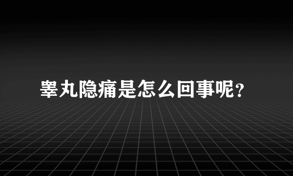 睾丸隐痛是怎么回事呢？