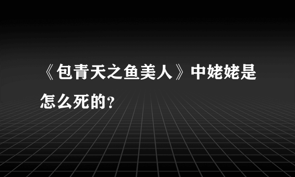 《包青天之鱼美人》中姥姥是怎么死的？