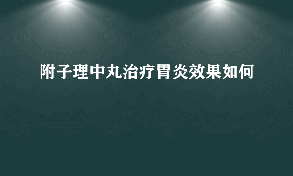 附子理中丸治疗胃炎效果如何