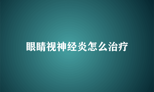 眼睛视神经炎怎么治疗