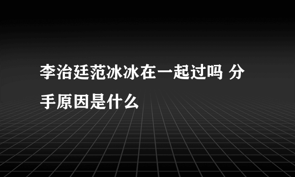 李治廷范冰冰在一起过吗 分手原因是什么