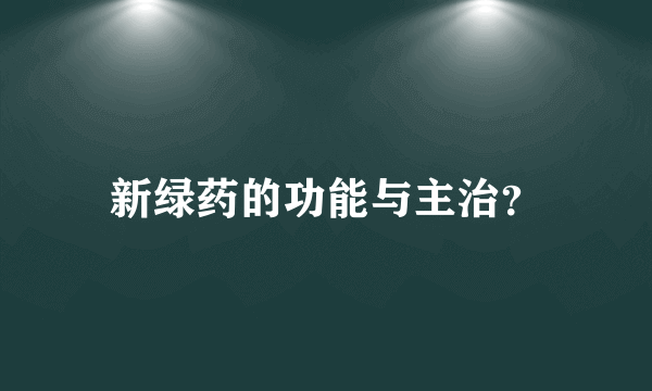 新绿药的功能与主治？