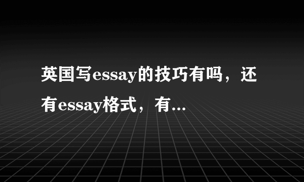 英国写essay的技巧有吗，还有essay格式，有哪些要注意的？