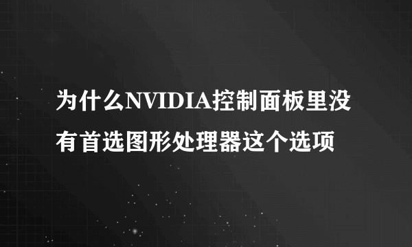 为什么NVIDIA控制面板里没有首选图形处理器这个选项