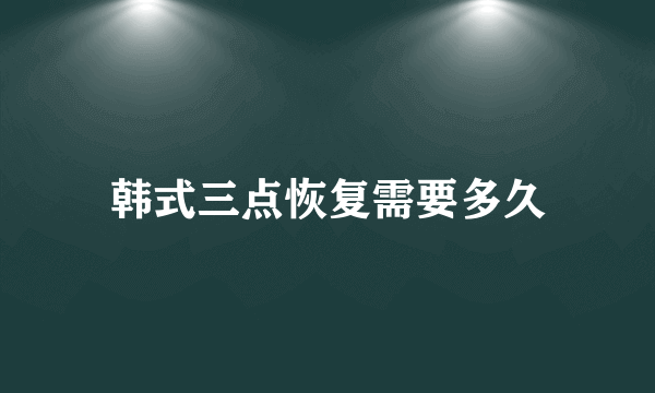 韩式三点恢复需要多久