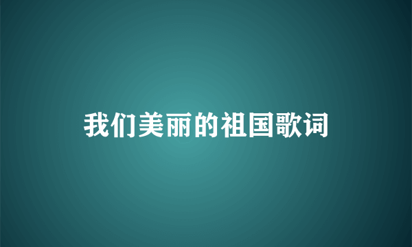 我们美丽的祖国歌词