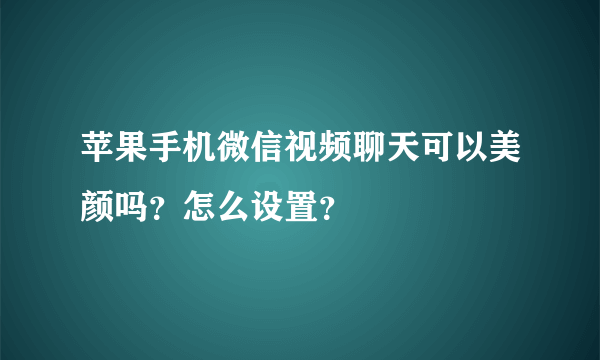 苹果手机微信视频聊天可以美颜吗？怎么设置？