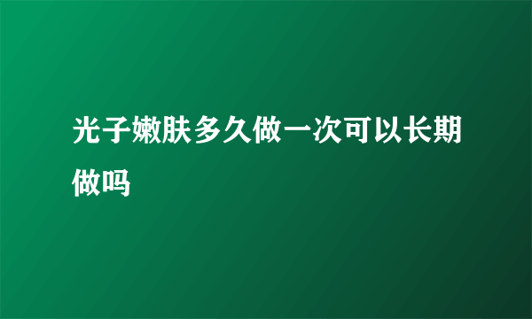 光子嫩肤多久做一次可以长期做吗