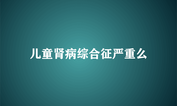 儿童肾病综合征严重么