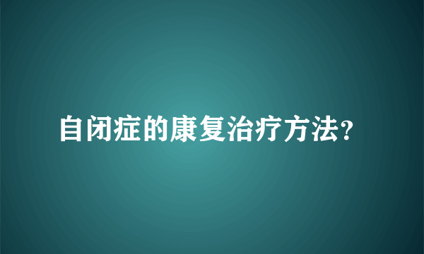 自闭症的康复治疗方法？