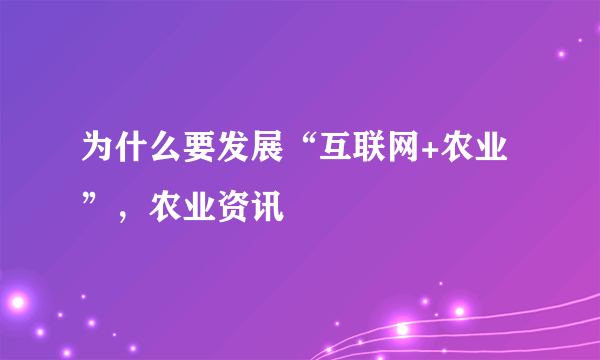 为什么要发展“互联网+农业”，农业资讯