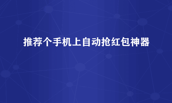 推荐个手机上自动抢红包神器