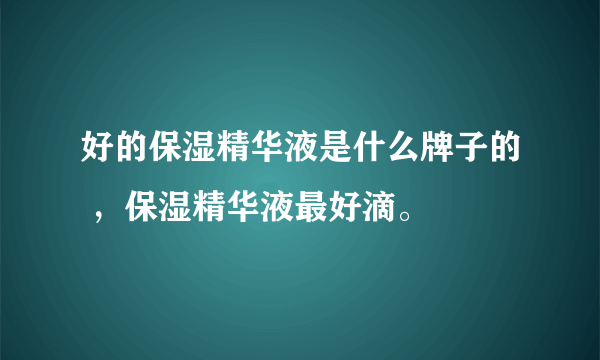 好的保湿精华液是什么牌子的 ，保湿精华液最好滴。