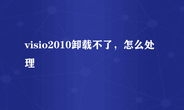 visio2010卸载不了，怎么处理