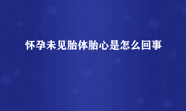 怀孕未见胎体胎心是怎么回事