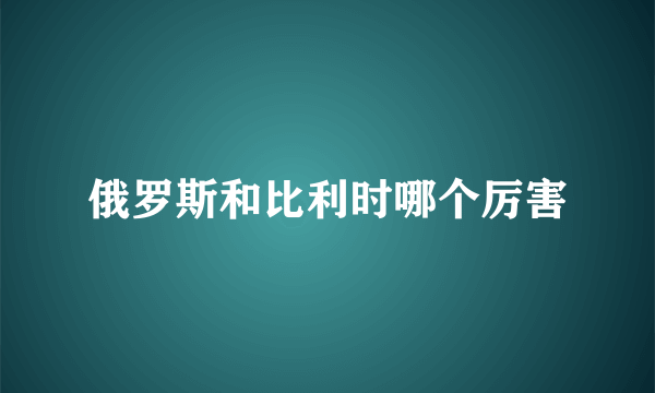 俄罗斯和比利时哪个厉害