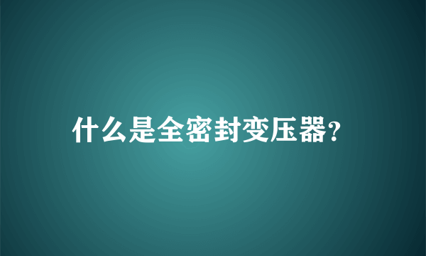 什么是全密封变压器？