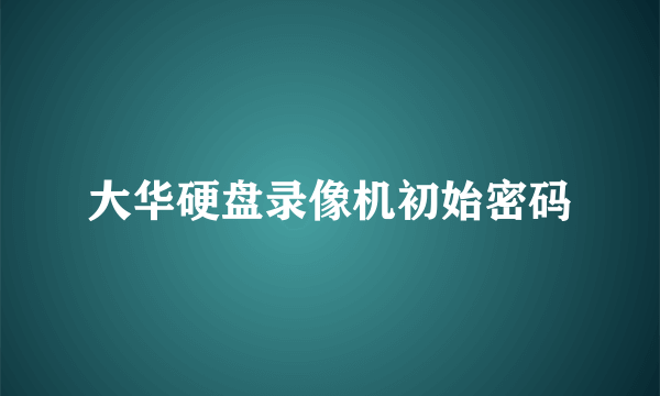 大华硬盘录像机初始密码