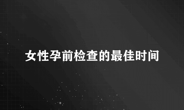 女性孕前检查的最佳时间