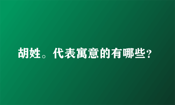 胡姓。代表寓意的有哪些？