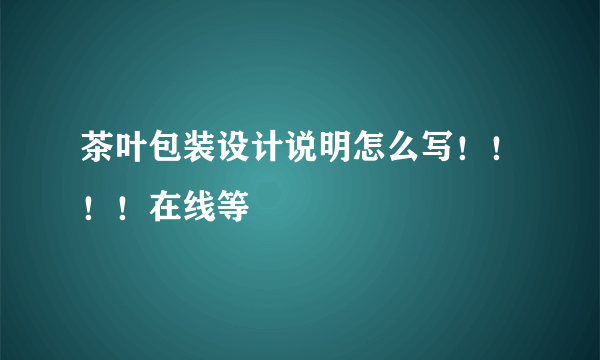 茶叶包装设计说明怎么写！！！！在线等