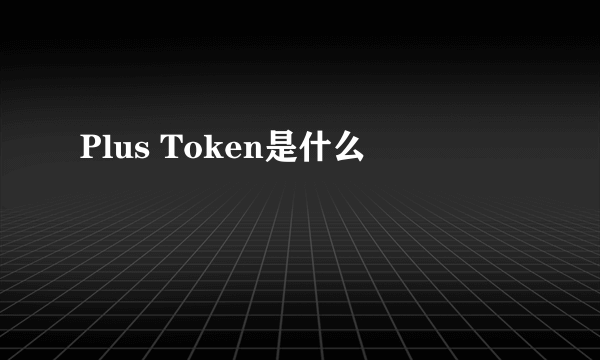 Plus Token是什么