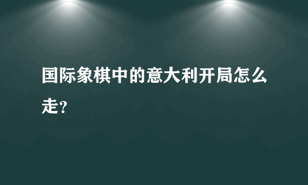 国际象棋中的意大利开局怎么走？