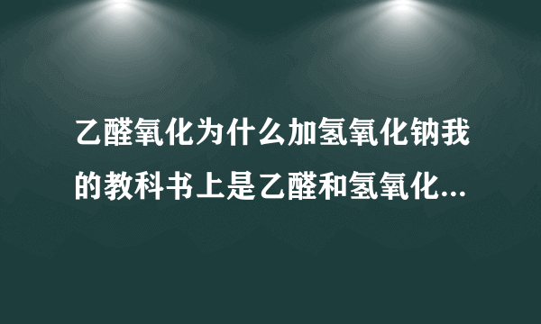 乙醛氧化为什么加氢氧化钠我的教科书上是乙醛和氢氧化铜 氢氧化钠反应 生成乙酸钠 沃特?这是发生了什么?为什么还有氢氧化钠