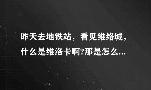 昨天去地铁站，看见维络城，什么是维洛卡啊?那是怎么操作的啊？