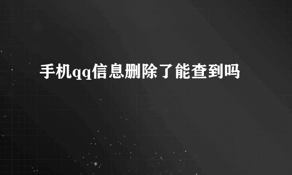 手机qq信息删除了能查到吗