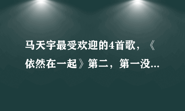 马天宇最受欢迎的4首歌，《依然在一起》第二，第一没人不会唱