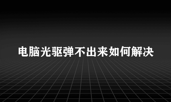 电脑光驱弹不出来如何解决