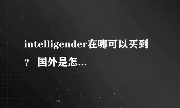 intelligender在哪可以买到？ 国外是怎么检测的？