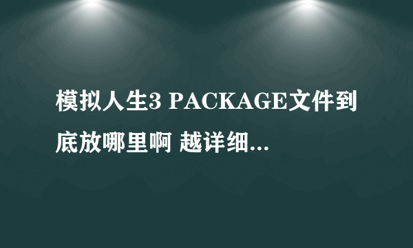 模拟人生3 PACKAGE文件到底放哪里啊 越详细越好 满意的我加分