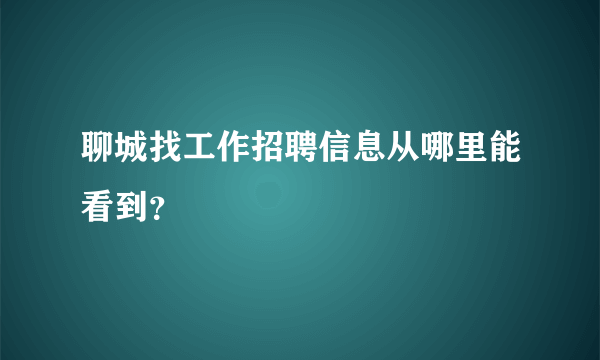 聊城找工作招聘信息从哪里能看到？