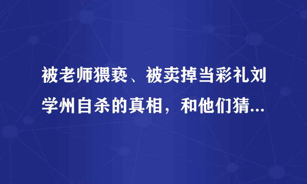 被老师猥亵、被卖掉当彩礼刘学州自杀的真相，和他们猜得都不一样