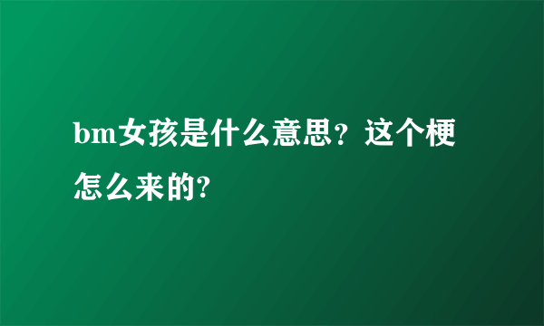 bm女孩是什么意思？这个梗怎么来的?