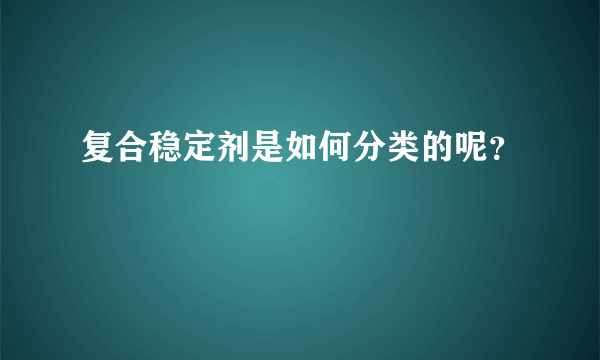 复合稳定剂是如何分类的呢？