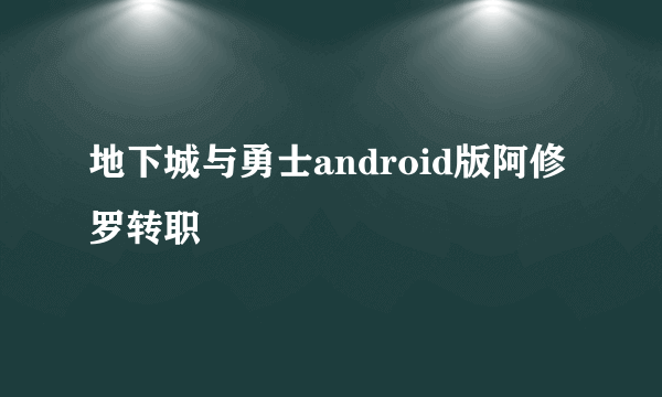 地下城与勇士android版阿修罗转职