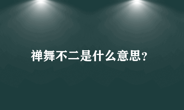 禅舞不二是什么意思？