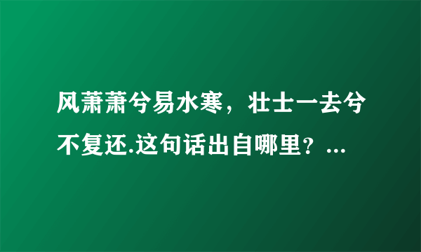 风萧萧兮易水寒，壮士一去兮不复还.这句话出自哪里？什么意思