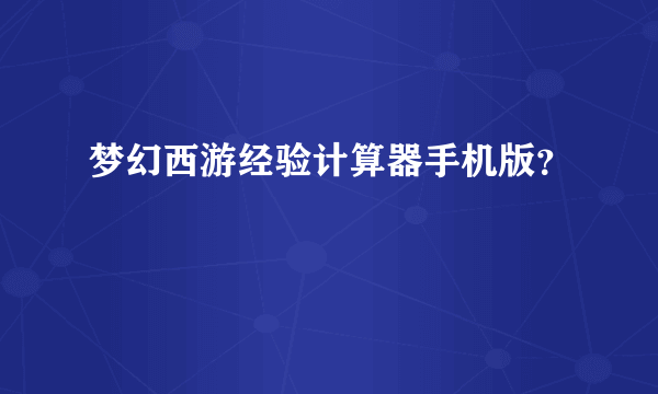 梦幻西游经验计算器手机版？