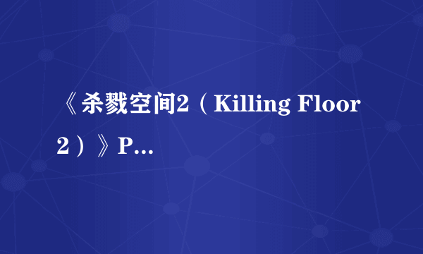 《杀戮空间2（Killing Floor 2）》PC配置要求公布 亲民得不可思议