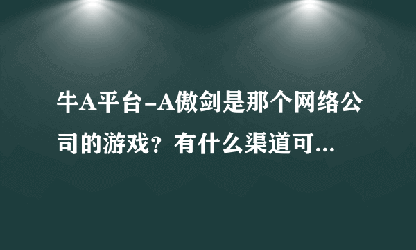 牛A平台-A傲剑是那个网络公司的游戏？有什么渠道可以投诉他们？