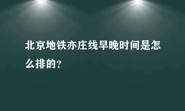 北京地铁亦庄线早晚时间是怎么排的？