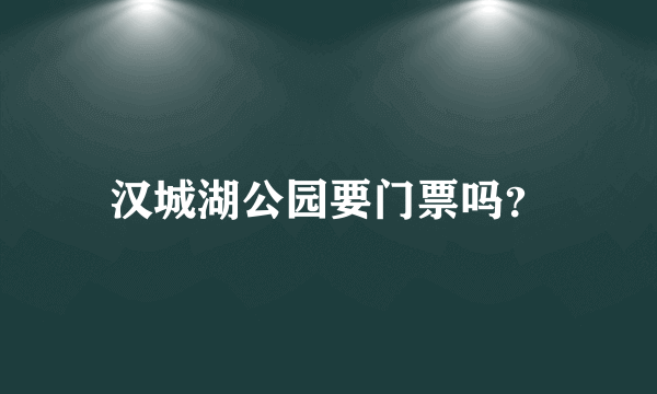 汉城湖公园要门票吗？