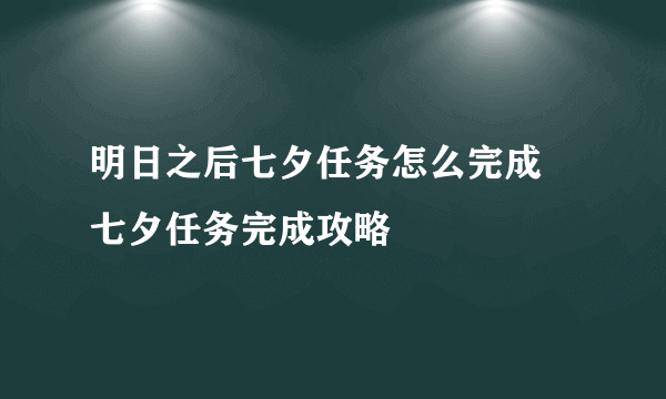 明日之后七夕任务怎么完成 七夕任务完成攻略