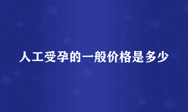 人工受孕的一般价格是多少