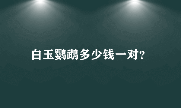 白玉鹦鹉多少钱一对？